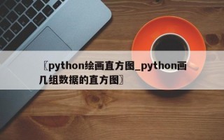 〖python绘画直方图_python画几组数据的直方图〗