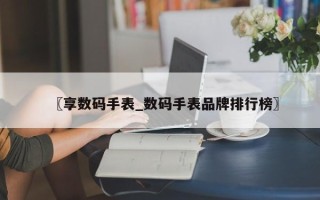 〖享数码手表_数码手表品牌排行榜〗
