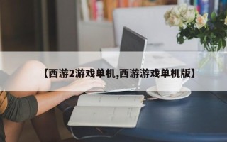 【西游2游戏单机,西游游戏单机版】