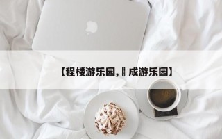 【程楼游乐园,垚成游乐园】