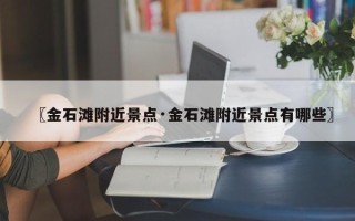 〖金石滩附近景点·金石滩附近景点有哪些〗