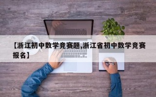 【浙江初中数学竞赛题,浙江省初中数学竞赛 报名】