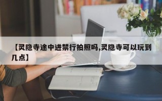 【灵隐寺途中进禁行拍照吗,灵隐寺可以玩到几点】