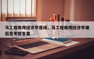 马工程微观经济学速成，马工程微观经济学课后思考题答案