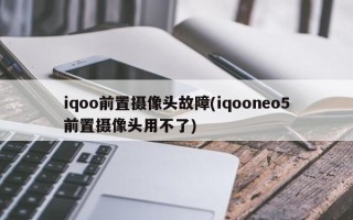 iqoo前置摄像头故障(iqooneo5前置摄像头用不了)