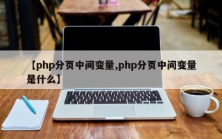 【php分页中间变量,php分页中间变量是什么】