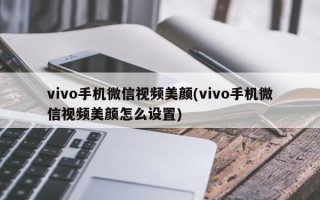 vivo手机微信视频美颜(vivo手机微信视频美颜怎么设置)