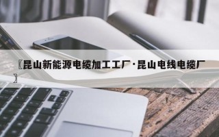〖昆山新能源电缆加工工厂·昆山电线电缆厂〗