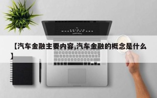 【汽车金融主要内容,汽车金融的概念是什么】
