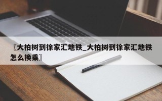 〖大柏树到徐家汇地铁_大柏树到徐家汇地铁怎么换乘〗