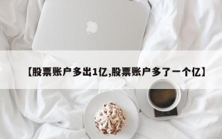 【股票账户多出1亿,股票账户多了一个亿】