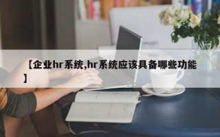 【企业hr系统,hr系统应该具备哪些功能】