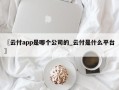 〖云付app是哪个公司的_云付是什么平台〗