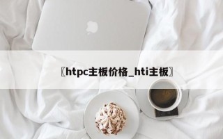 〖htpc主板价格_hti主板〗