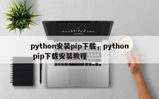 python安装pip下载，python pip下载安装教程