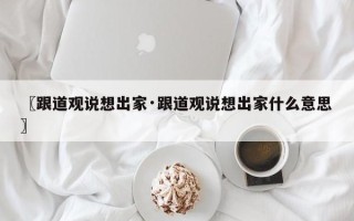 〖跟道观说想出家·跟道观说想出家什么意思〗