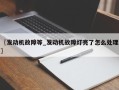 〖发动机故障等_发动机故障灯亮了怎么处理〗