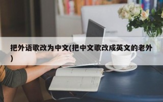 把外语歌改为中文(把中文歌改成英文的老外)