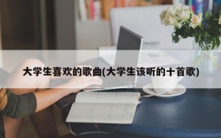 大学生喜欢的歌曲(大学生该听的十首歌)