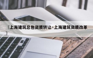 〖上海建筑总包资质转让·上海建筑资质改革〗