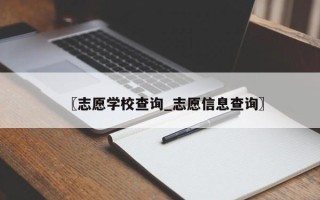 〖志愿学校查询_志愿信息查询〗