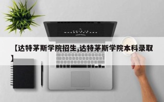 【达特茅斯学院招生,达特茅斯学院本科录取】