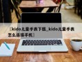 〖kido儿童手表下载_kido儿童手表怎么连接手机〗