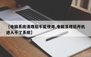 【电脑系统清理后不能使用,电脑清理后开机进入不了系统】