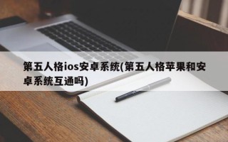 第五人格ios安卓系统(第五人格苹果和安卓系统互通吗)