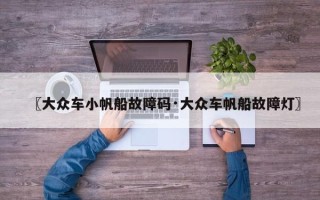 〖大众车小帆船故障码·大众车帆船故障灯〗