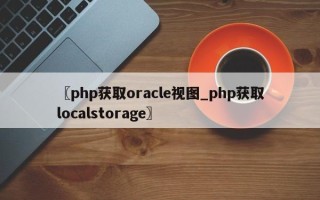 〖php获取oracle视图_php获取localstorage〗