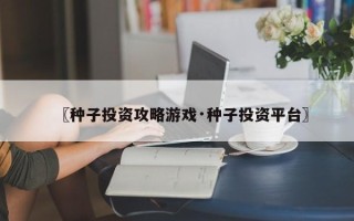 〖种子投资攻略游戏·种子投资平台〗