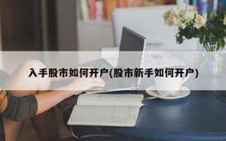 入手股市如何开户(股市新手如何开户)