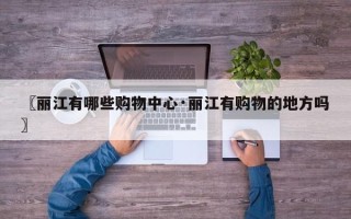 〖丽江有哪些购物中心·丽江有购物的地方吗〗