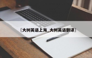 〖大树英语上海_大树英语翻译〗