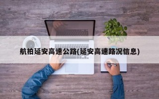 航拍延安高速公路(延安高速路况信息)