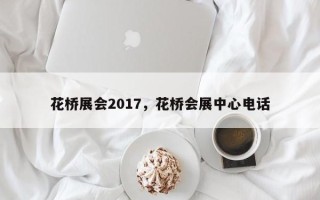 花桥展会2017，花桥会展中心电话
