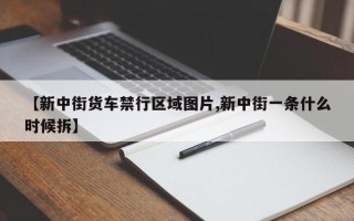 【新中街货车禁行区域图片,新中街一条什么时候拆】