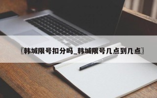〖韩城限号扣分吗_韩城限号几点到几点〗