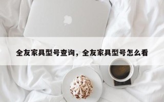 全友家具型号查询，全友家具型号怎么看