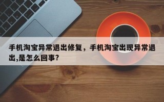 手机淘宝异常退出修复，手机淘宝出现异常退出,是怎么回事?