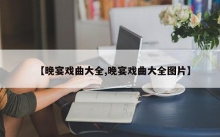 【晚宴戏曲大全,晚宴戏曲大全图片】