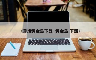 〖游戏黄金岛下载_黄金岛 下载〗