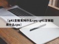〖g41主板支持什么cpu·g41主板能用什么cpu〗