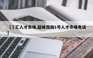 【峯汇人才市场,超峰西路1号人才市场电话】