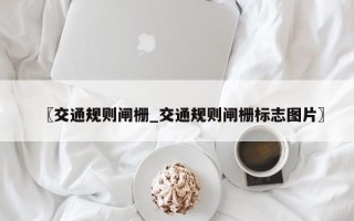 〖交通规则闸栅_交通规则闸栅标志图片〗