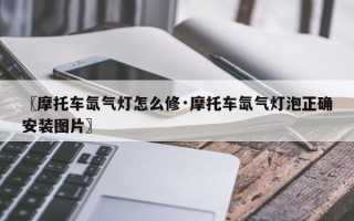 〖摩托车氙气灯怎么修·摩托车氙气灯泡正确安装图片〗