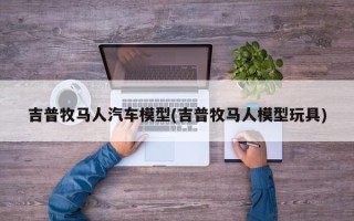 吉普牧马人汽车模型(吉普牧马人模型玩具)