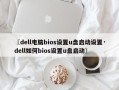 〖dell电脑bios设置u盘启动设置·dell如何bios设置u盘启动〗