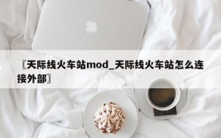 〖天际线火车站mod_天际线火车站怎么连接外部〗